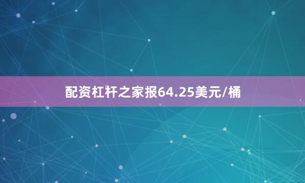 配资杠杆之家报64.25美元/桶