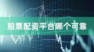 股票配资平台哪个可靠