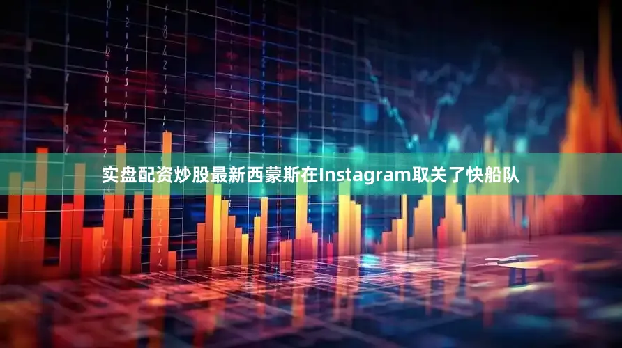 实盘配资炒股最新西蒙斯在Instagram取关了快船队