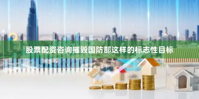 股票配资咨询摧毁国防部这样的标志性目标