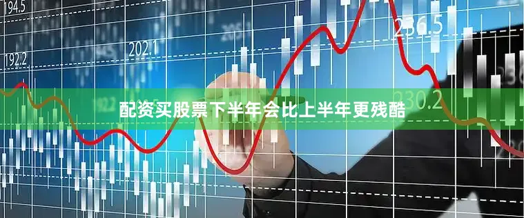 配资买股票下半年会比上半年更残酷