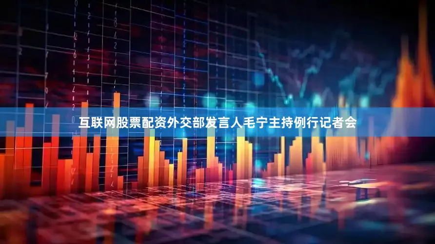 互联网股票配资外交部发言人毛宁主持例行记者会
