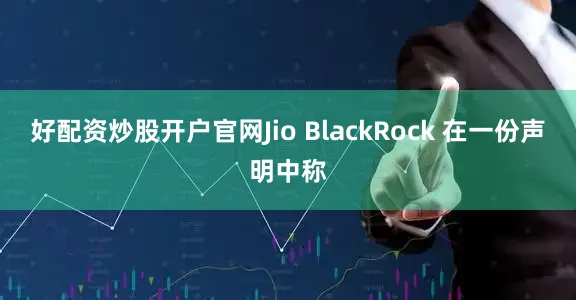 好配资炒股开户官网　　Jio BlackRock 在一份声明中称