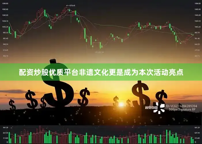 配资炒股优质平台非遗文化更是成为本次活动亮点