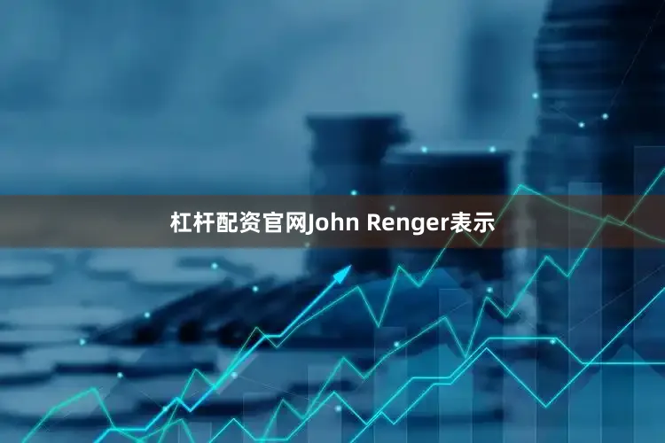 杠杆配资官网John Renger表示