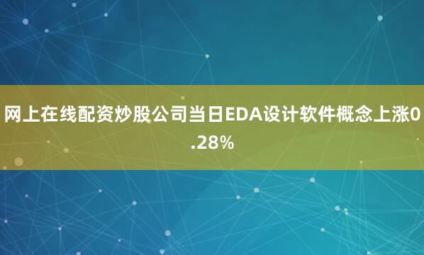 网上在线配资炒股公司当日EDA设计软件概念上涨0.28%