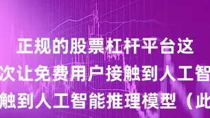 正规的股票杠杆平台这是公司首次让免费用户接触到人工智能推理模型（此前