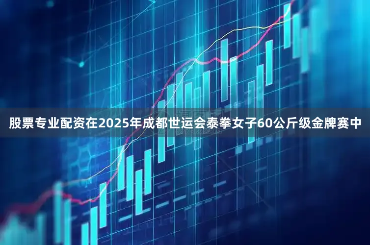 股票专业配资在2025年成都世运会泰拳女子60公斤级金牌赛中